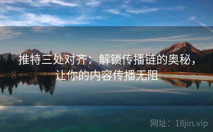 推特三处对齐：解锁传播链的奥秘，让你的内容传播无阻