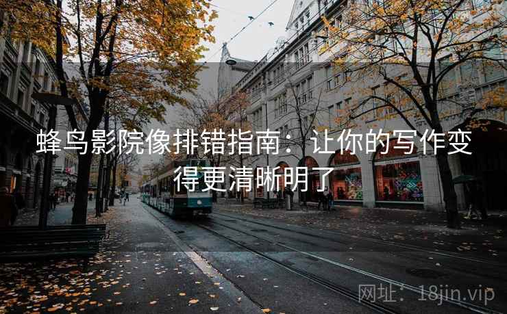 蜂鸟影院像排错指南:让你的写作变得更清晰明了 蜂鸟影院像排错指南:让你的写作变得更清晰明了