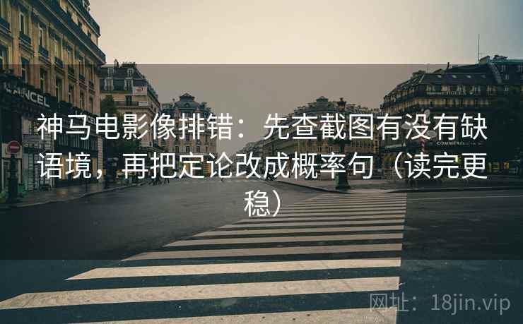 神马电影像排错:先查截图有没有缺语境,再把定论改成概率句(读完更稳) 神马电影像排错:先查截图有没有缺语境,再把定论改成概率句(读完更稳)