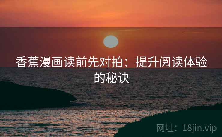 香蕉漫画读前先对拍：提升阅读体验的秘诀