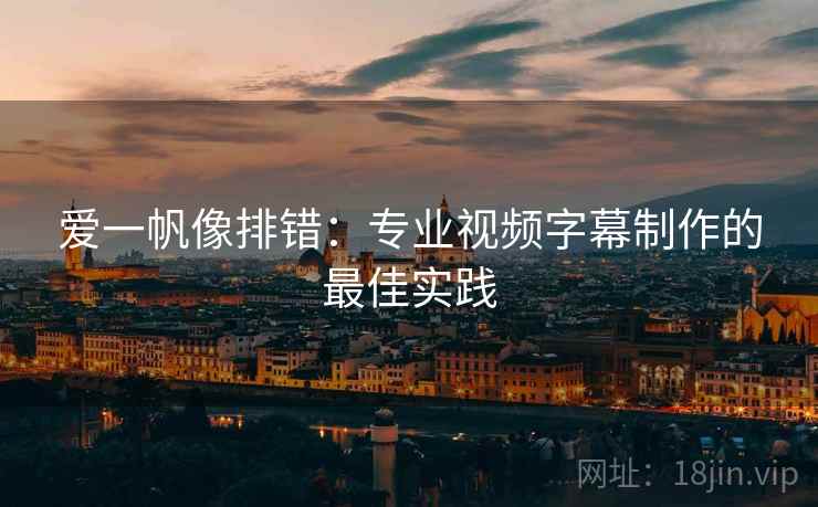 爱一帆像排错:专业视频字幕制作的最佳实践 爱一帆像排错:专业视频字幕制作的最佳实践