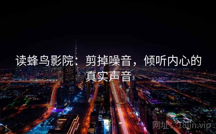 读蜂鸟影院：剪掉噪音，倾听内心的真实声音