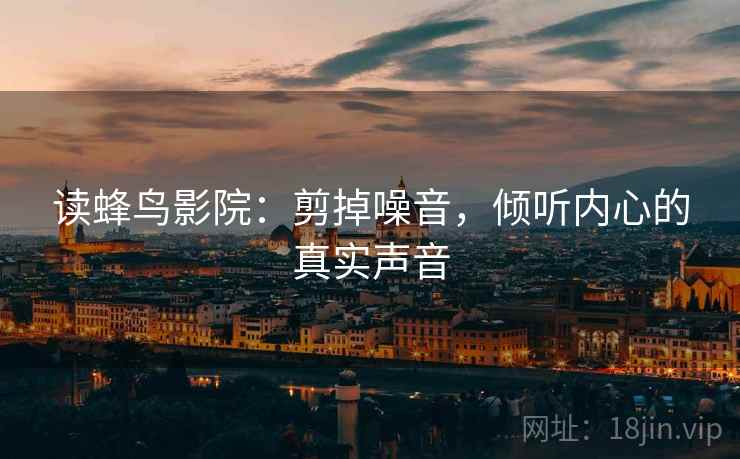 读蜂鸟影院：剪掉噪音，倾听内心的真实声音