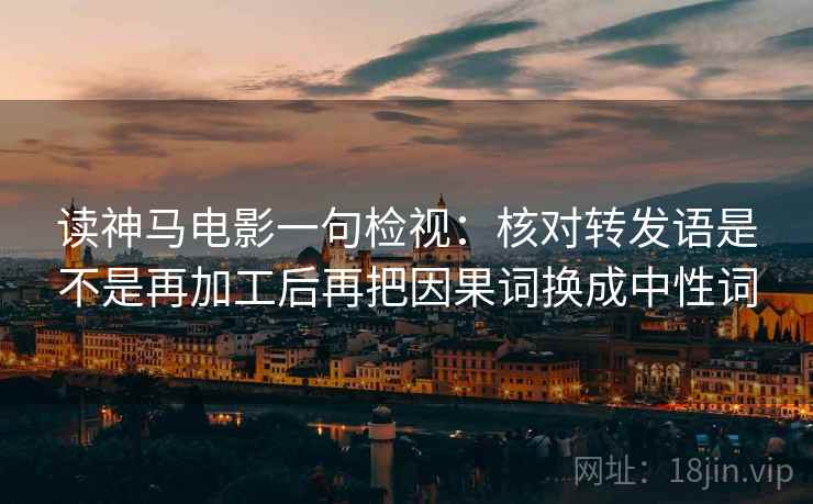 读神马电影一句检视：核对转发语是不是再加工后再把因果词换成中性词