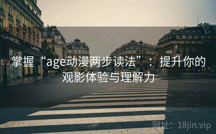 掌握“age动漫两步读法”：提升你的观影体验与理解力