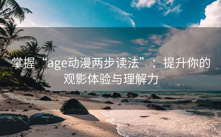 掌握“age动漫两步读法”：提升你的观影体验与理解力