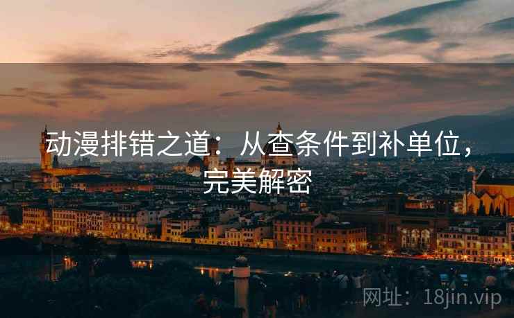 动漫排错之道：从查条件到补单位，完美解密