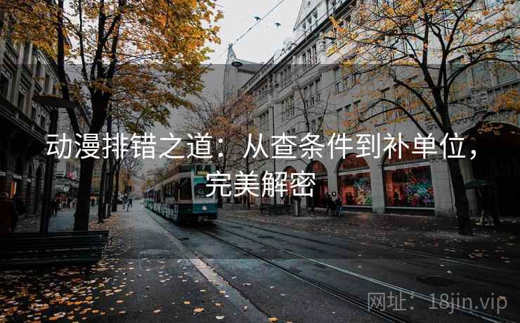 动漫排错之道：从查条件到补单位，完美解密