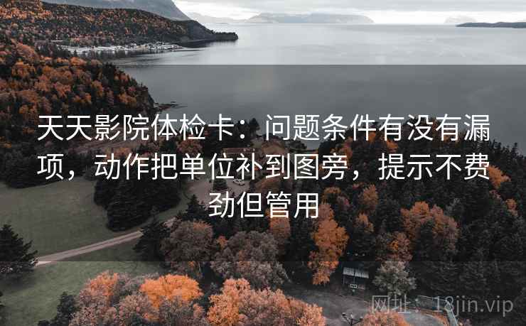 天天影院体检卡:问题条件有没有漏项,动作把单位补到图旁,提示不费劲但管用 天天影院体检卡:问题条件有没有漏项,动作把单位补到图旁,提示不费劲但管用