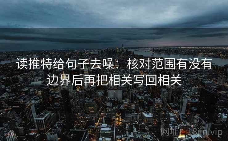 读推特给句子去噪：核对范围有没有边界后再把相关写回相关