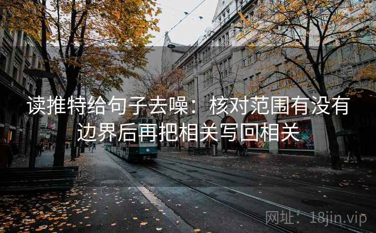 读推特给句子去噪：核对范围有没有边界后再把相关写回相关