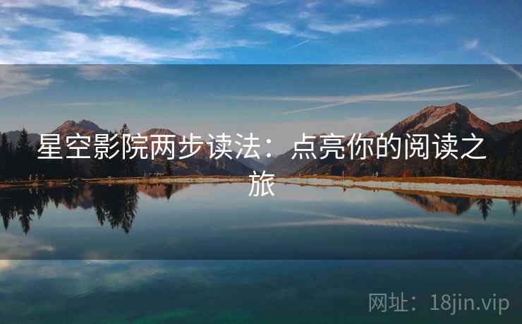 星空影院两步读法：点亮你的阅读之旅