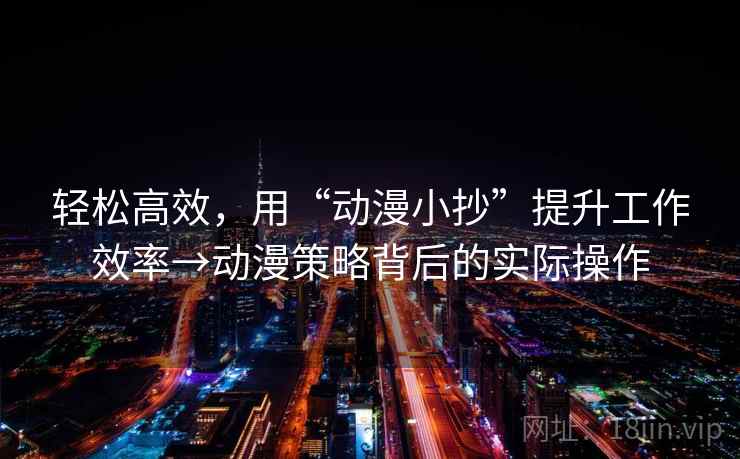 轻松高效，用“动漫小抄”提升工作效率→动漫策略背后的实际操作