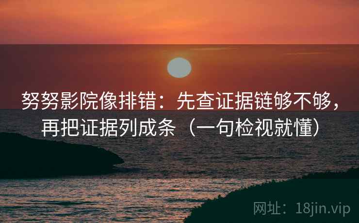 努努影院像排错：先查证据链够不够，再把证据列成条（一句检视就懂）