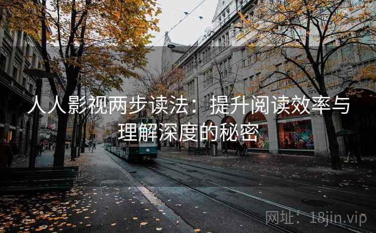 人人影视两步读法：提升阅读效率与理解深度的秘密
