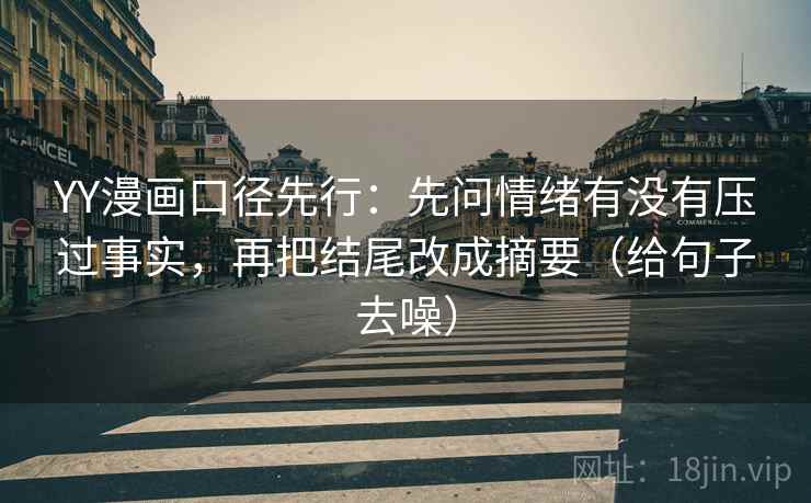 YY漫画口径先行：先问情绪有没有压过事实，再把结尾改成摘要（给句子去噪）