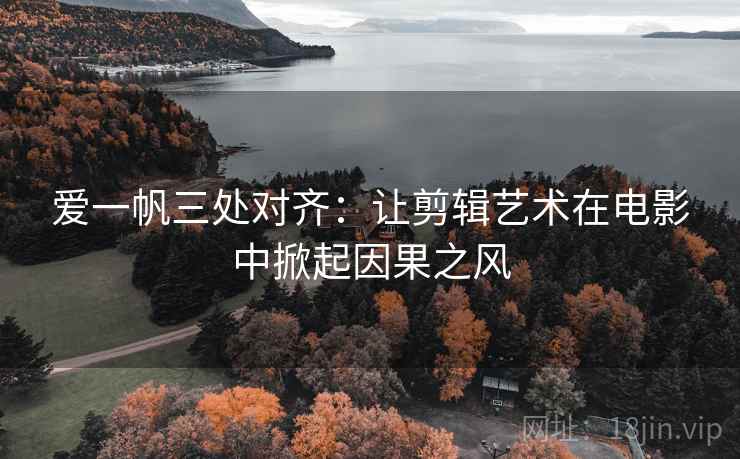 爱一帆三处对齐：让剪辑艺术在电影中掀起因果之风