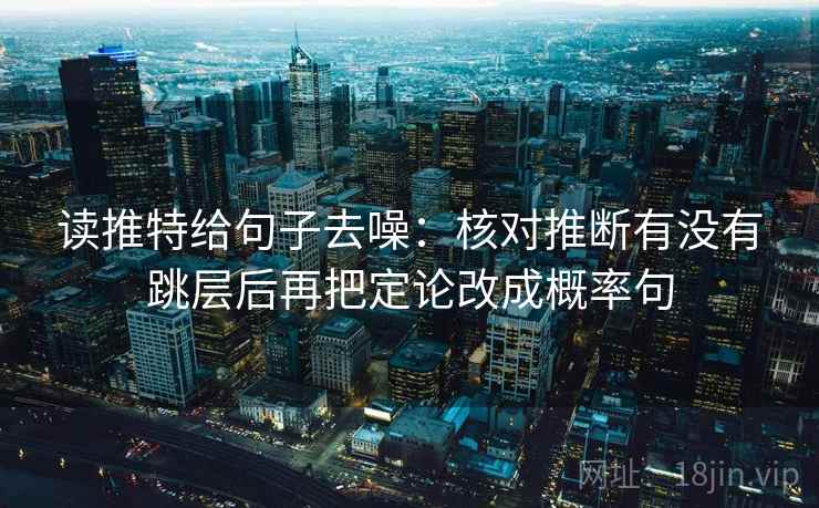 读推特给句子去噪：核对推断有没有跳层后再把定论改成概率句