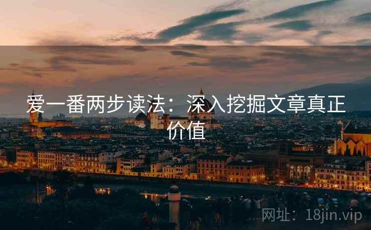 爱一番两步读法:深入挖掘文章真正价值 爱一番两步读法:深入挖掘文章真正价值