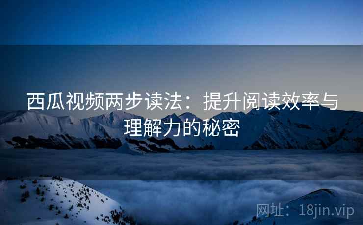 西瓜视频两步读法：提升阅读效率与理解力的秘密
