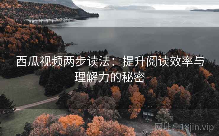 西瓜视频两步读法：提升阅读效率与理解力的秘密