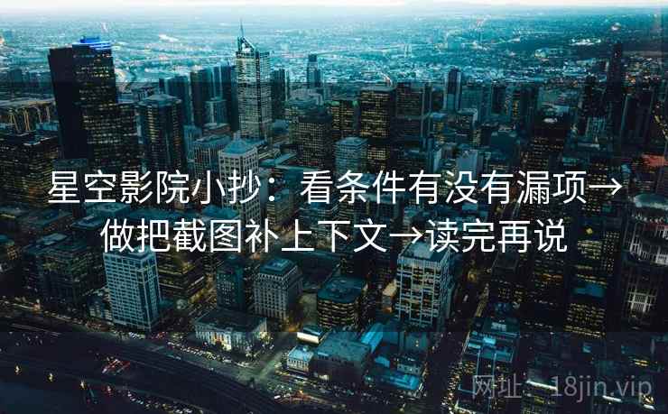星空影院小抄：看条件有没有漏项→做把截图补上下文→读完再说
