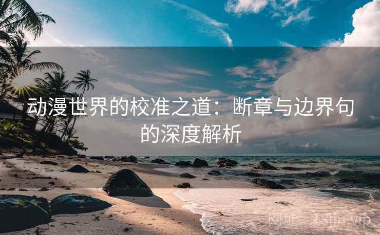 动漫世界的校准之道:断章与边界句的深度解析 动漫世界的校准之道:断章与边界句的深度解析