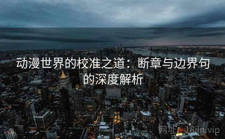 动漫世界的校准之道:断章与边界句的深度解析 动漫世界的校准之道:断章与边界句的深度解析