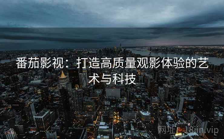 番茄影视：打造高质量观影体验的艺术与科技