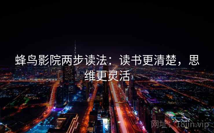 蜂鸟影院两步读法：读书更清楚，思维更灵活