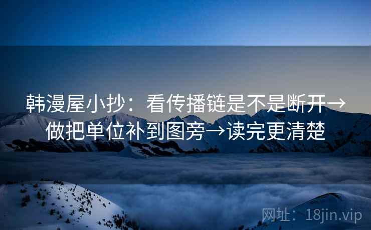 韩漫屋小抄:看传播链是不是断开→做把单位补到图旁→读完更清楚 韩漫屋小抄:看传播链是不是断开→做把单位补到图旁→读完更清楚