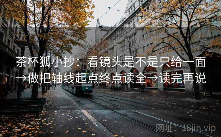 茶杯狐小抄：看镜头是不是只给一面→做把轴线起点终点读全→读完再说