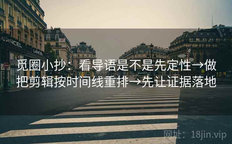 觅圈小抄:看导语是不是先定性→做把剪辑按时间线重排→先让证据落地 觅圈小抄:看导语是不是先定性→做把剪辑按时间线重排→先让证据落地