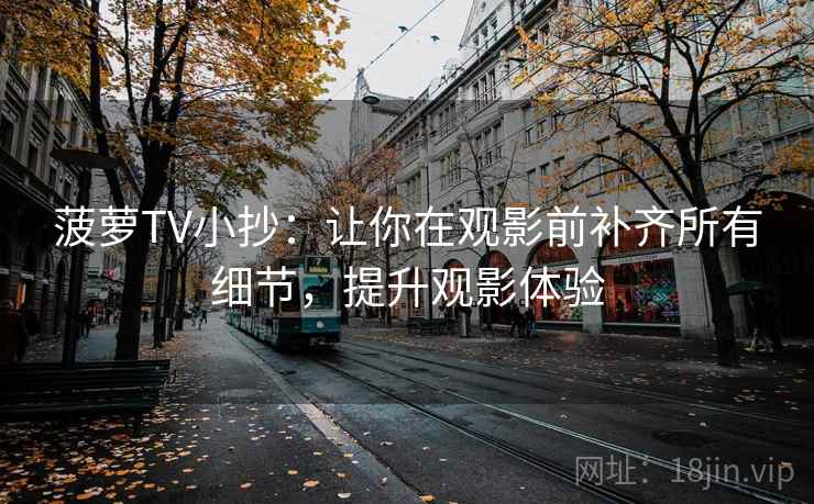 菠萝TV小抄：让你在观影前补齐所有细节，提升观影体验