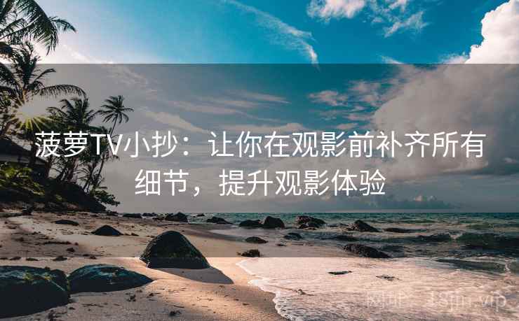 菠萝TV小抄：让你在观影前补齐所有细节，提升观影体验