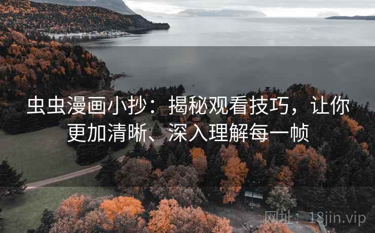 虫虫漫画小抄：揭秘观看技巧，让你更加清晰、深入理解每一帧