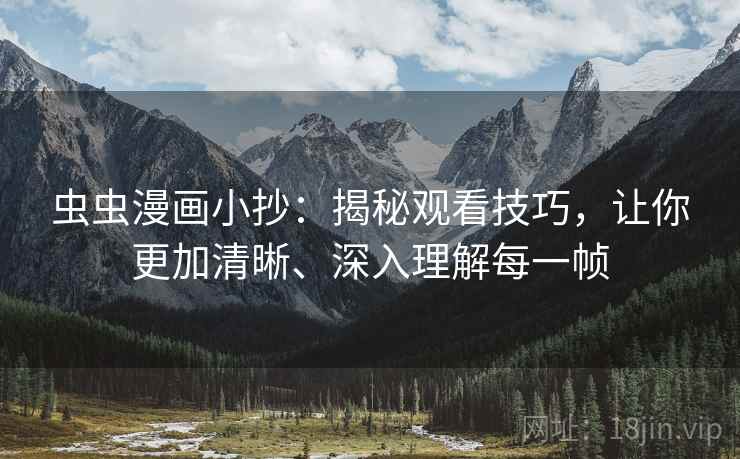虫虫漫画小抄：揭秘观看技巧，让你更加清晰、深入理解每一帧