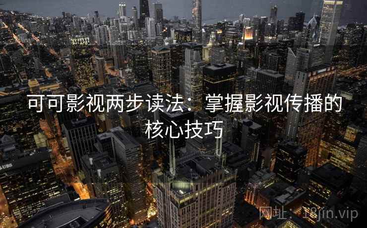 可可影视两步读法：掌握影视传播的核心技巧