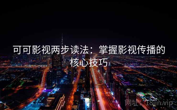 可可影视两步读法：掌握影视传播的核心技巧