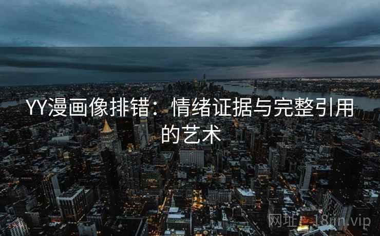 YY漫画像排错：情绪证据与完整引用的艺术