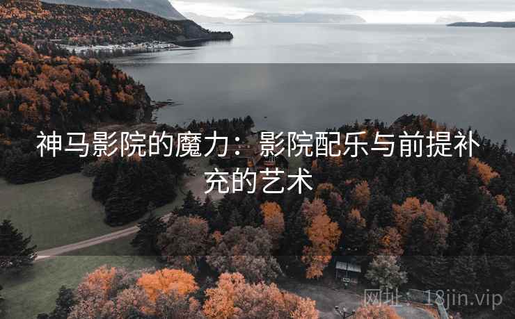 神马影院的魔力：影院配乐与前提补充的艺术