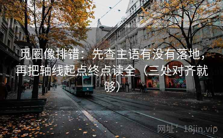 觅圈像排错：先查主语有没有落地，再把轴线起点终点读全（三处对齐就够）