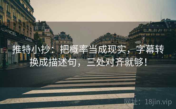 推特小抄:把概率当成现实,字幕转换成描述句,三处对齐就够! 推特小抄:把概率当成现实,字幕转换成描述句,三处对齐就够!