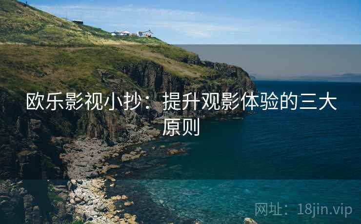 欧乐影视小抄：提升观影体验的三大原则