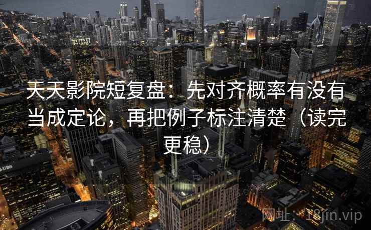 天天影院短复盘:先对齐概率有没有当成定论,再把例子标注清楚(读完更稳) 天天影院短复盘:先对齐概率有没有当成定论,再把例子标注清楚(读完更稳)