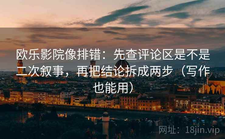 欧乐影院像排错:先查评论区是不是二次叙事,再把结论拆成两步(写作也能用) 欧乐影院像排错:先查评论区是不是二次叙事,再把结论拆成两步(写作也能用)