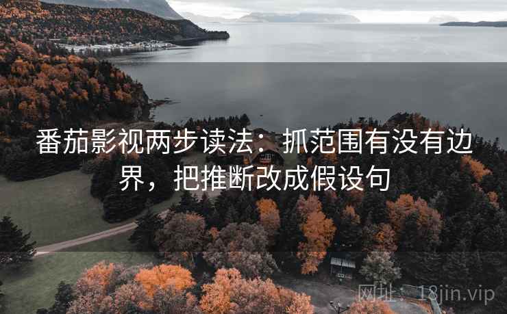 番茄影视两步读法:抓范围有没有边界,把推断改成假设句 番茄影视两步读法:抓范围有没有边界,把推断改成假设句