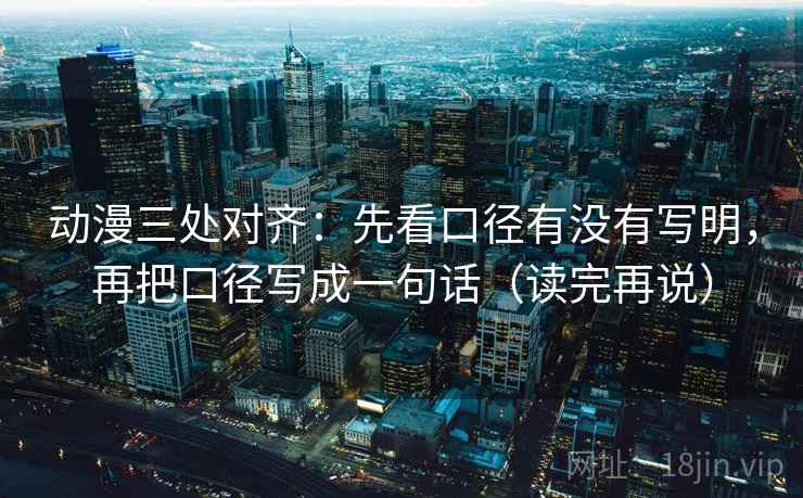 动漫三处对齐：先看口径有没有写明，再把口径写成一句话（读完再说）