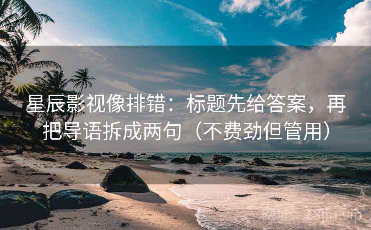 星辰影视像排错：标题先给答案，再把导语拆成两句（不费劲但管用）