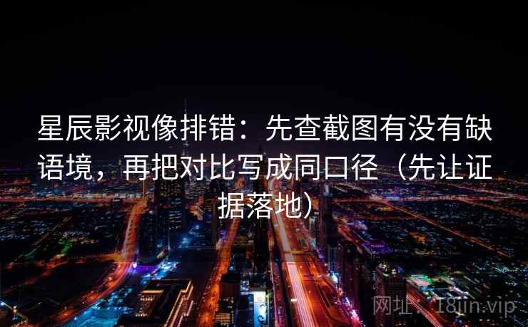 星辰影视像排错：先查截图有没有缺语境，再把对比写成同口径（先让证据落地）